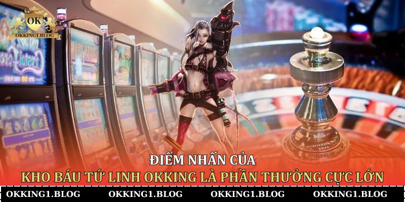 diem nhan cua kho bau tu linh okking la phan thuong cuc lon
