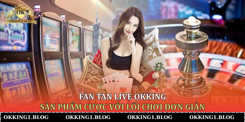 fan tan live okking san pham cuoc voi loi choi don gian