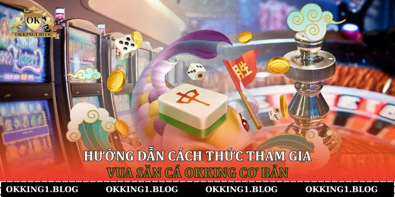 Hướng dẫn cách thức tham gia Vua Săn Cá Okking cơ bản)