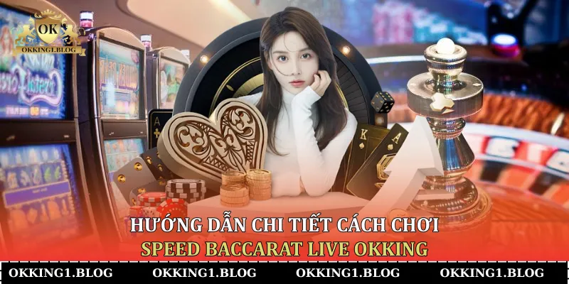 Hướng dẫn chi tiết cách chơi Speed Baccarat Live Okking 