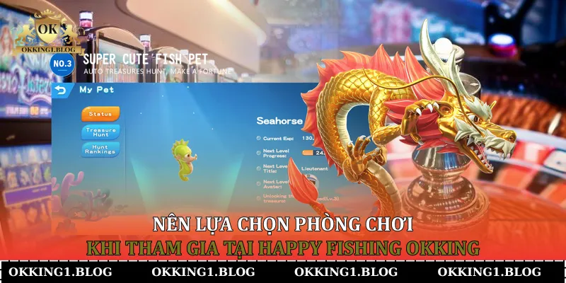 Nên lựa chọn phòng chơi khi tham gia tại Happy Fishing Okking