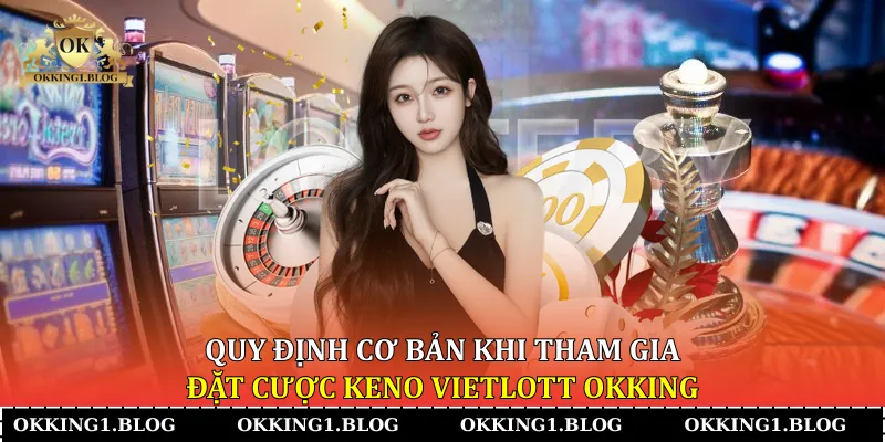 quy dinh co ban khi tham gia dat cuoc keno vietlott okking