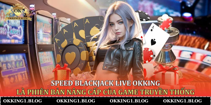 speed blackjack live okking la phien ban nang cap cua game truyen thong