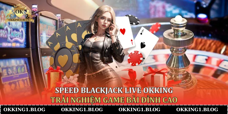 speed blackjack live okking trai nghiem game bai dinh cao