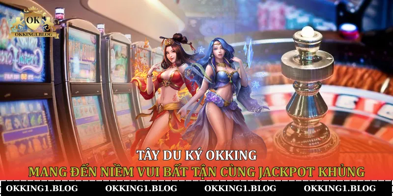 Tây Du Ký Okking mang đến niềm vui bất tận cùng Jackpot khủng